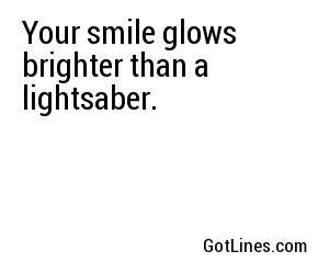 Your smile glows brighter than a lightsaber.