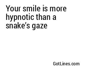 Your smile is more hypnotic than a snake’s gaze
