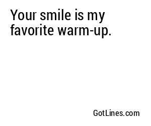 Your smile is my favorite warm-up.
