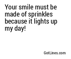Your smile must be made of sprinkles because it lights up my day!