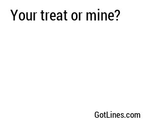 Your treat or mine?
