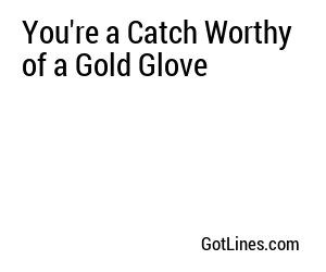 You're a Catch Worthy of a Gold Glove
