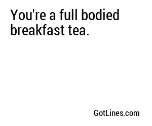 You're a full bodied breakfast tea.