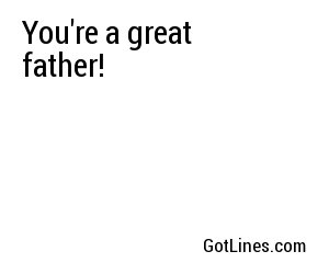 You're a great father!