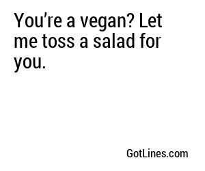 You’re a vegan? Let me toss a salad for you.
