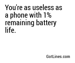 You're as useless as a phone with 1% remaining battery life.