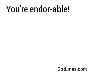You're endor-able!
