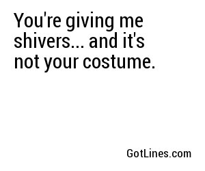 You're giving me shivers... and it's not your costume.