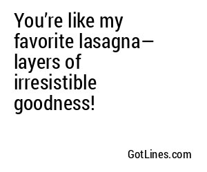 You’re like my favorite lasagna— layers of irresistible goodness!