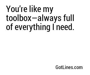 You’re like my toolbox—always full of everything I need.
