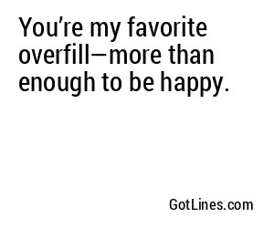 You’re my favorite overfill—more than enough to be happy.