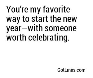 You’re my favorite way to start the new year—with someone worth celebrating.
