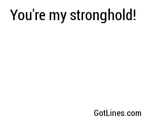 You're my stronghold!