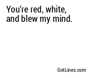 You’re red, white, and blew my mind.