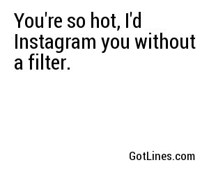You're so hot, I'd Instagram you without a filter.
