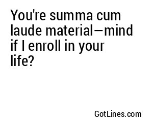 You're summa cum laude material—mind if I enroll in your life?