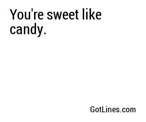 You're sweet like candy.