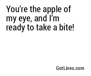You’re the apple of my eye, and I’m ready to take a bite!