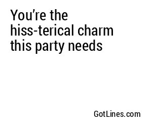 You’re the hiss-terical charm this party needs