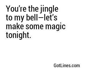 You’re the jingle to my bell—let’s make some magic tonight.
