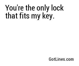 You're the only lock that fits my key.
