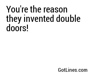 You're the reason they invented double doors!