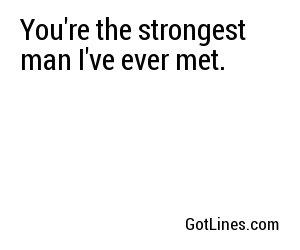 You're the strongest man I've ever met.
