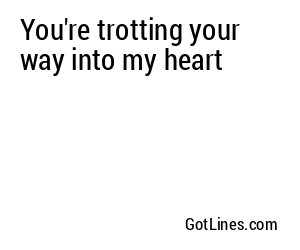 You're trotting your way into my heart