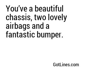 You’ve a beautiful chassis, two lovely airbags and a fantastic bumper.
