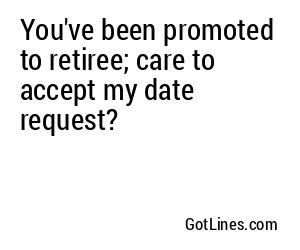 You've been promoted to retiree; care to accept my date request?