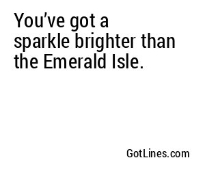 You’ve got a sparkle brighter than the Emerald Isle.