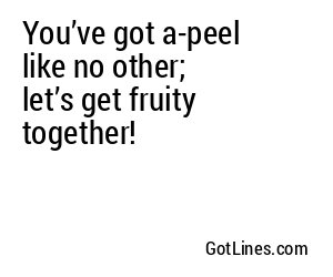 You’ve got a-peel like no other; let’s get fruity together!