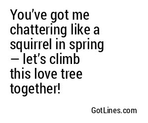 You’ve got me chattering like a squirrel in spring — let’s climb this love tree together!