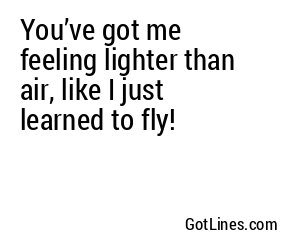 You’ve got me feeling lighter than air, like I just learned to fly!