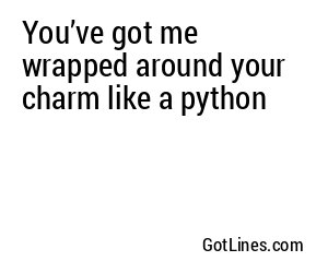 You’ve got me wrapped around your charm like a python