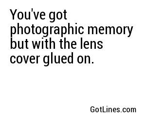 You've got photographic memory but with the lens cover glued on.