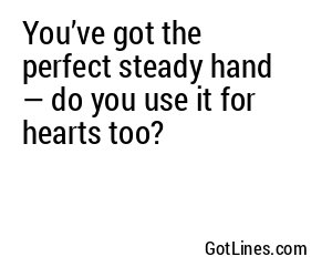 You’ve got the perfect steady hand — do you use it for hearts too?